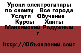 Уроки электрогитары по скайпу - Все города Услуги » Обучение. Курсы   . Ханты-Мансийский,Радужный г.
